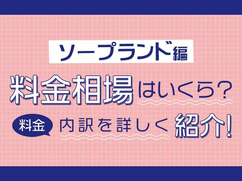 ソープランドの料金相場はいくら?料金の内訳を詳しく紹介!